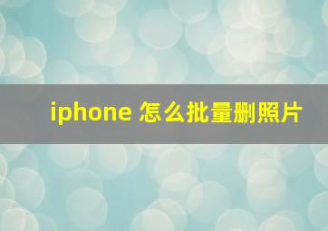 iphone 怎么批量删照片